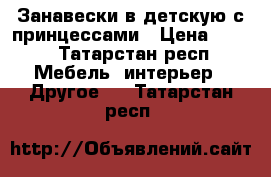 Занавески в детскую с принцессами › Цена ­ 300 - Татарстан респ. Мебель, интерьер » Другое   . Татарстан респ.